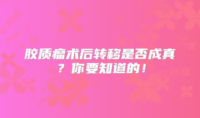 胶质瘤术后转移是否成真？你要知道的！