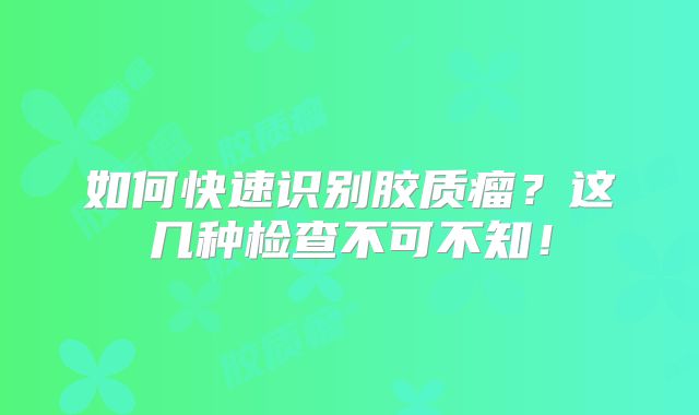 如何快速识别胶质瘤？这几种检查不可不知！