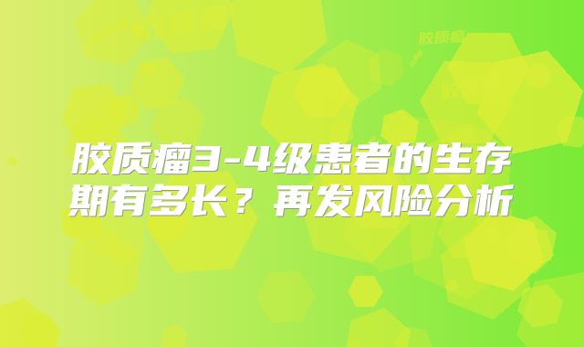 胶质瘤3-4级患者的生存期有多长？再发风险分析