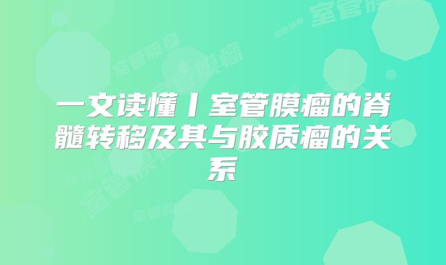 一文读懂丨室管膜瘤的脊髓转移及其与胶质瘤的关系