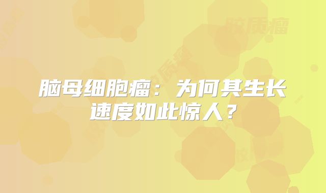脑母细胞瘤：为何其生长速度如此惊人？