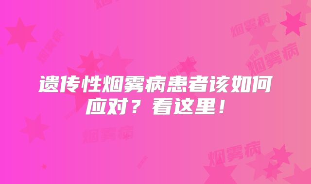 遗传性烟雾病患者该如何应对？看这里！