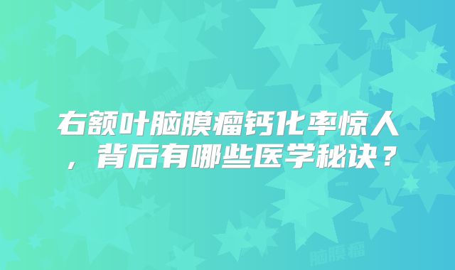 右额叶脑膜瘤钙化率惊人，背后有哪些医学秘诀？