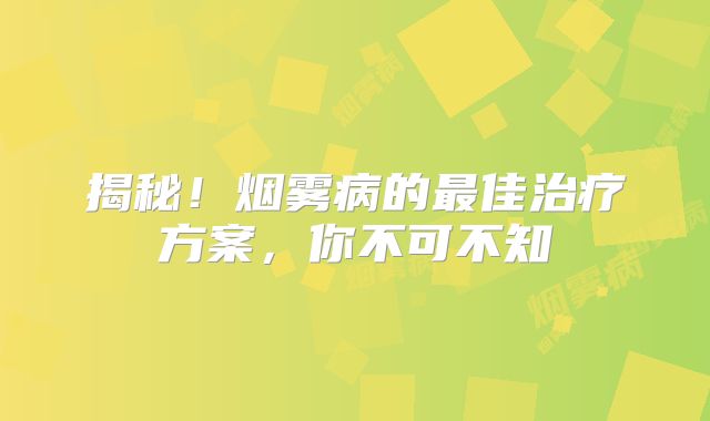 揭秘！烟雾病的最佳治疗方案，你不可不知