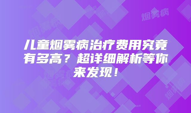 儿童烟雾病治疗费用究竟有多高？超详细解析等你来发现！