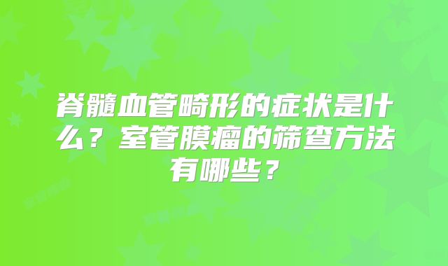 脊髓血管畸形的症状是什么？室管膜瘤的筛查方法有哪些？