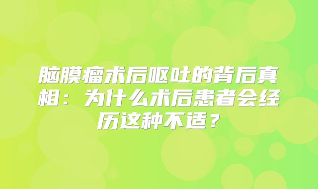 脑膜瘤术后呕吐的背后真相：为什么术后患者会经历这种不适？