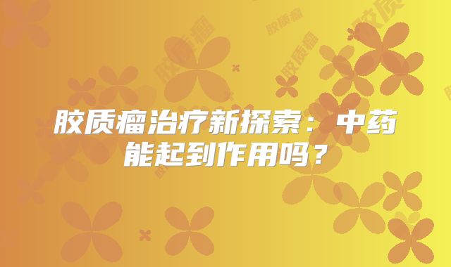 胶质瘤治疗新探索：中药能起到作用吗？