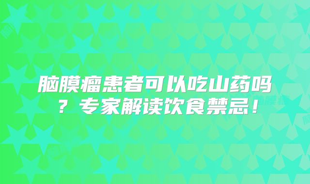 脑膜瘤患者可以吃山药吗？专家解读饮食禁忌！