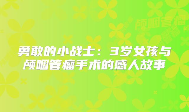 勇敢的小战士：3岁女孩与颅咽管瘤手术的感人故事