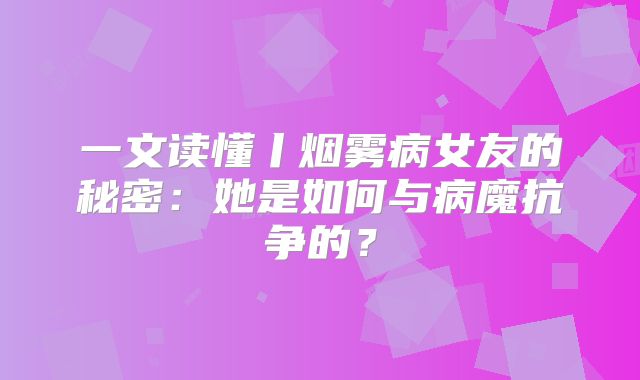 一文读懂丨烟雾病女友的秘密：她是如何与病魔抗争的？