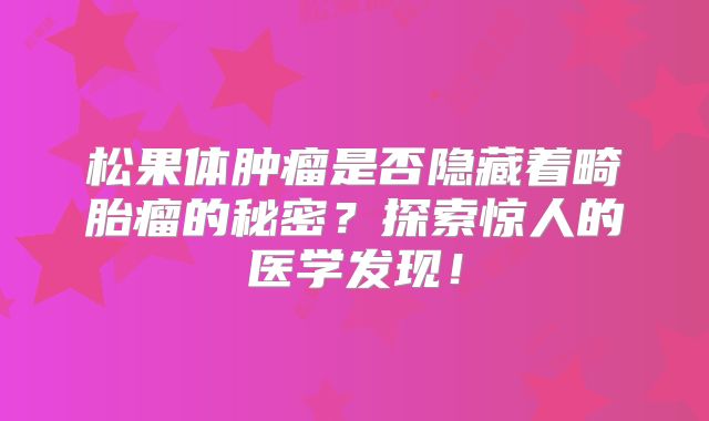 松果体肿瘤是否隐藏着畸胎瘤的秘密？探索惊人的医学发现！