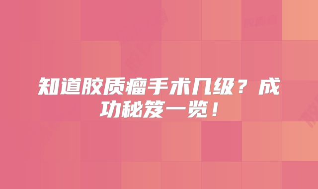 知道胶质瘤手术几级？成功秘笈一览！