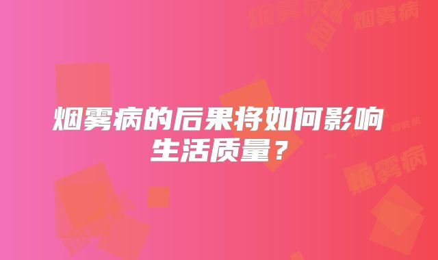 烟雾病的后果将如何影响生活质量？