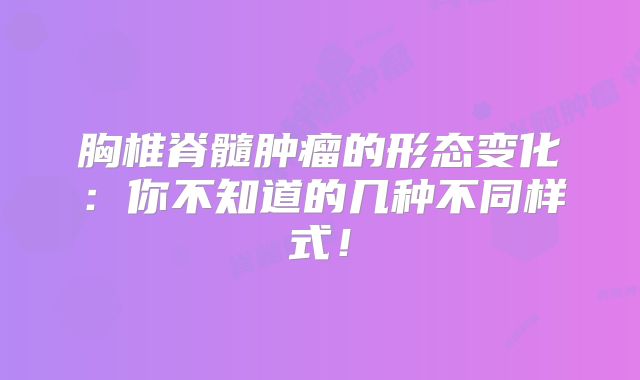 胸椎脊髓肿瘤的形态变化：你不知道的几种不同样式！