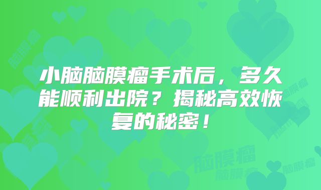 小脑脑膜瘤手术后，多久能顺利出院？揭秘高效恢复的秘密！