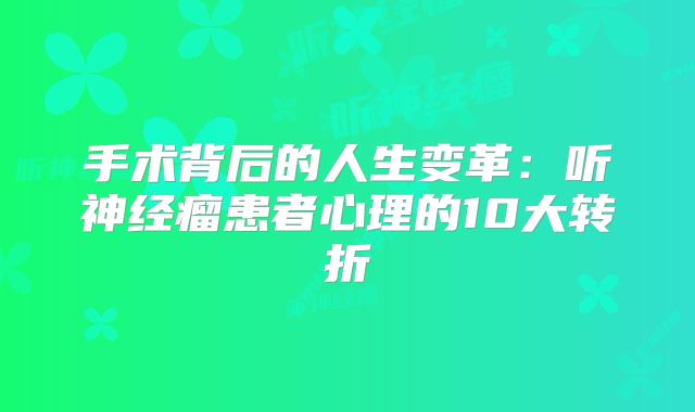 手术背后的人生变革：听神经瘤患者心理的10大转折
