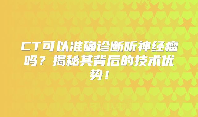 CT可以准确诊断听神经瘤吗？揭秘其背后的技术优势！