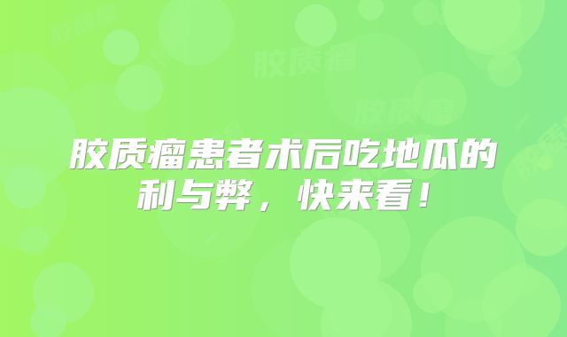 胶质瘤患者术后吃地瓜的利与弊，快来看！