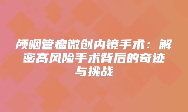 颅咽管瘤微创内镜手术：解密高风险手术背后的奇迹与挑战