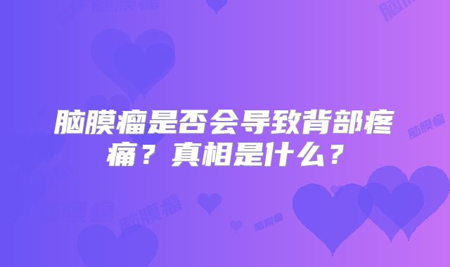 脑膜瘤是否会导致背部疼痛？真相是什么？