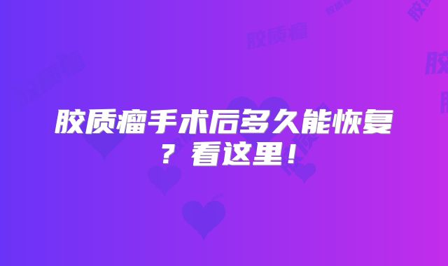 胶质瘤手术后多久能恢复？看这里！