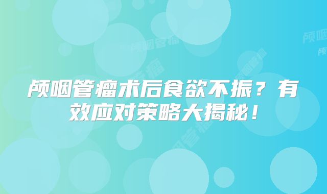颅咽管瘤术后食欲不振？有效应对策略大揭秘！