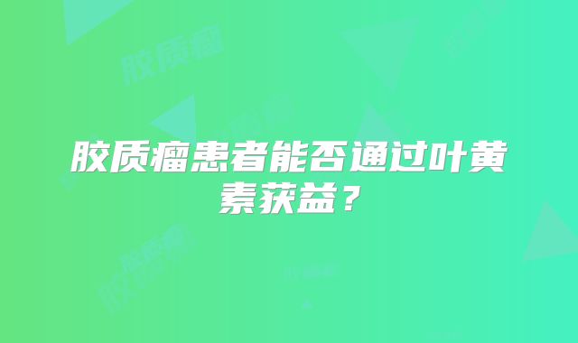 胶质瘤患者能否通过叶黄素获益？