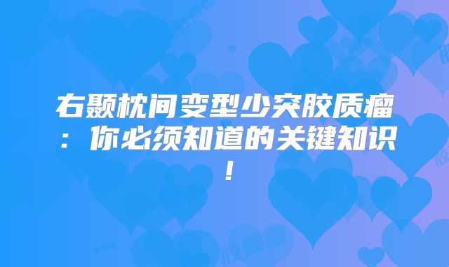 右颞枕间变型少突胶质瘤：你必须知道的关键知识！
