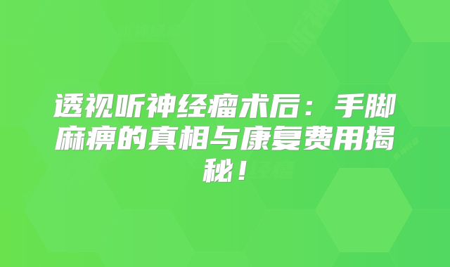透视听神经瘤术后：手脚麻痹的真相与康复费用揭秘！