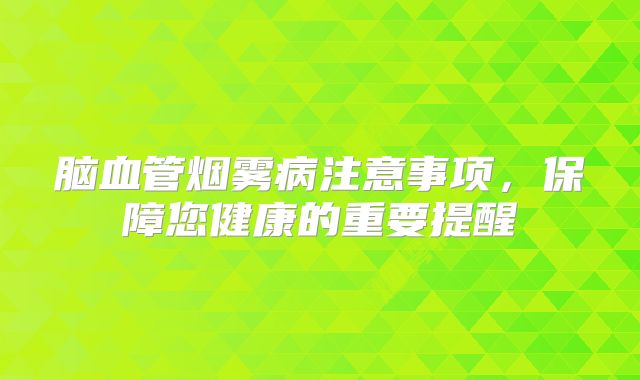 脑血管烟雾病注意事项，保障您健康的重要提醒