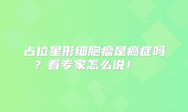 占位星形细胞瘤是癌症吗？看专家怎么说！  