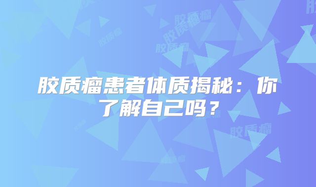 胶质瘤患者体质揭秘：你了解自己吗？