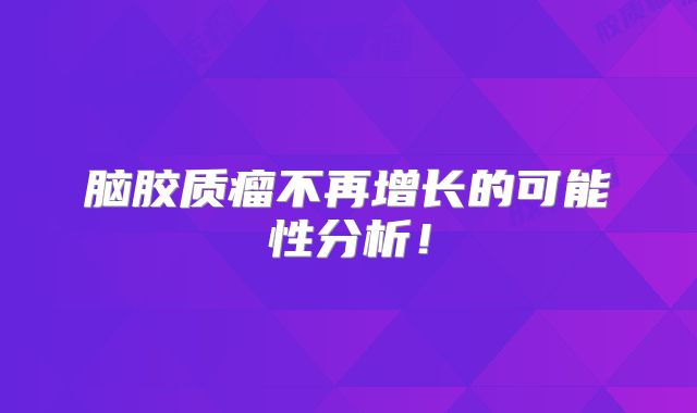 脑胶质瘤不再增长的可能性分析！