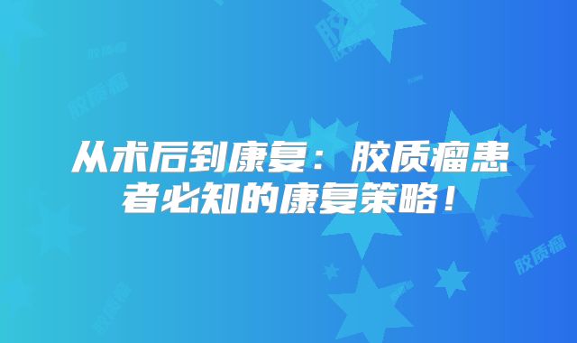 从术后到康复：胶质瘤患者必知的康复策略！