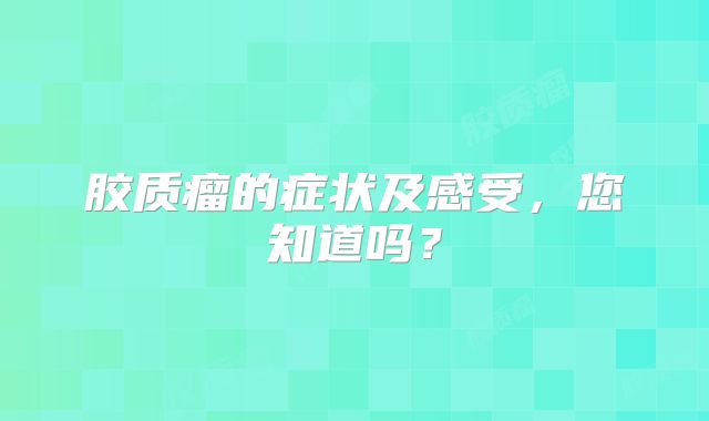 胶质瘤的症状及感受，您知道吗？