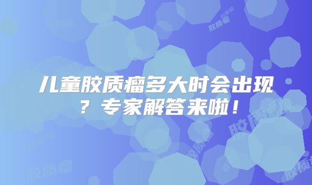 儿童胶质瘤多大时会出现？专家解答来啦！