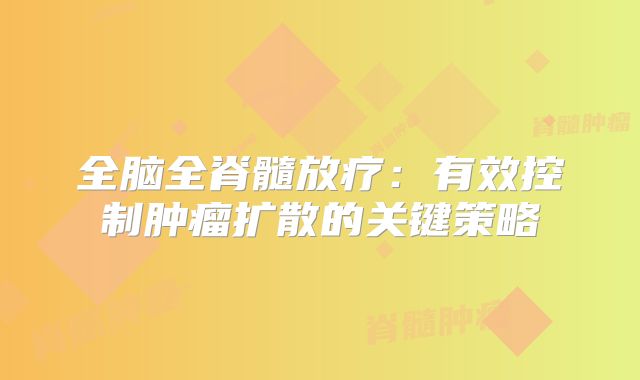 全脑全脊髓放疗：有效控制肿瘤扩散的关键策略