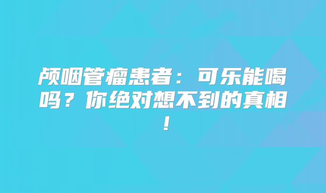 颅咽管瘤患者：可乐能喝吗？你绝对想不到的真相！