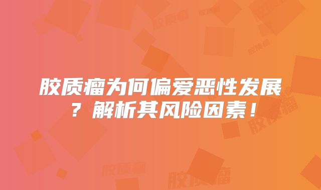 胶质瘤为何偏爱恶性发展？解析其风险因素！