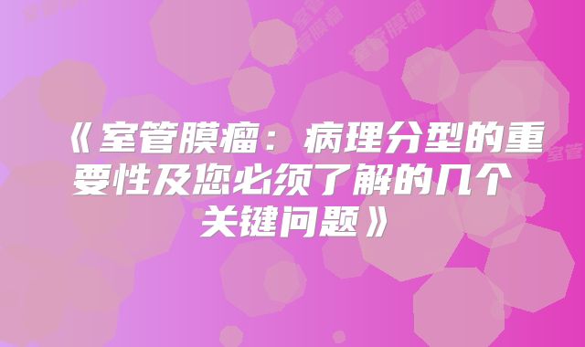 《室管膜瘤：病理分型的重要性及您必须了解的几个关键问题》