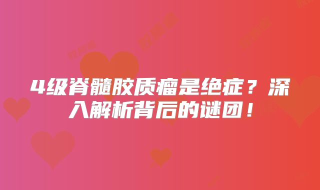 4级脊髓胶质瘤是绝症？深入解析背后的谜团！