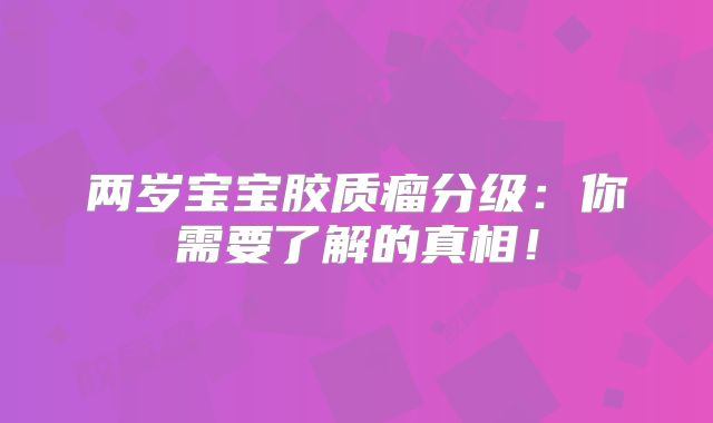 两岁宝宝胶质瘤分级：你需要了解的真相！