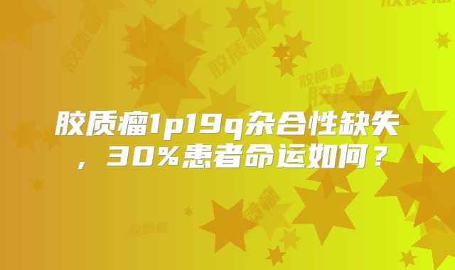 胶质瘤1p19q杂合性缺失，30%患者命运如何？