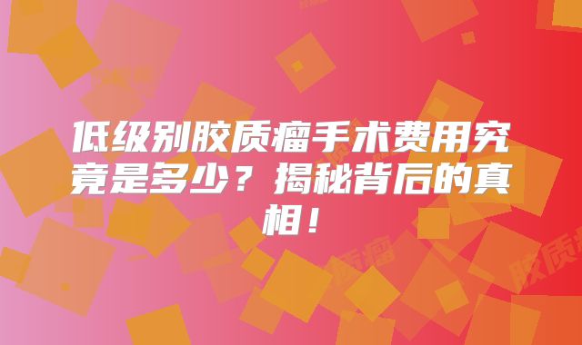 低级别胶质瘤手术费用究竟是多少？揭秘背后的真相！