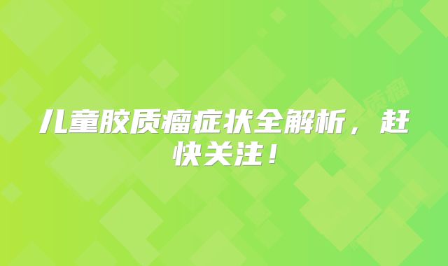 儿童胶质瘤症状全解析，赶快关注！
