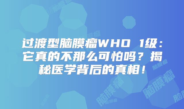 过渡型脑膜瘤WHO 1级：它真的不那么可怕吗？揭秘医学背后的真相！