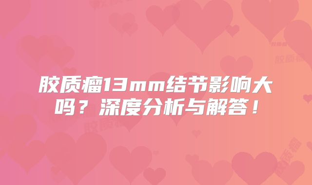 胶质瘤13mm结节影响大吗？深度分析与解答！