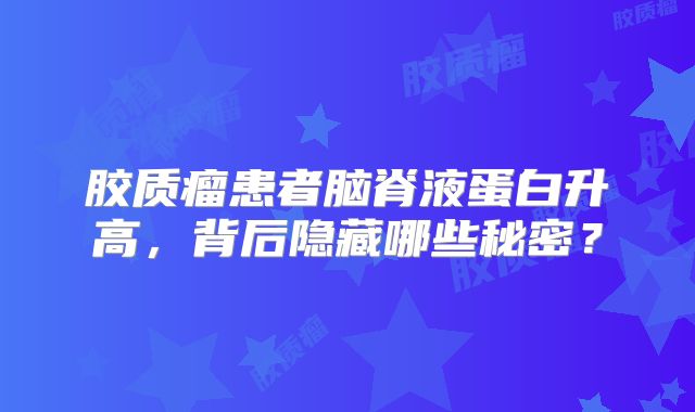 胶质瘤患者脑脊液蛋白升高，背后隐藏哪些秘密？