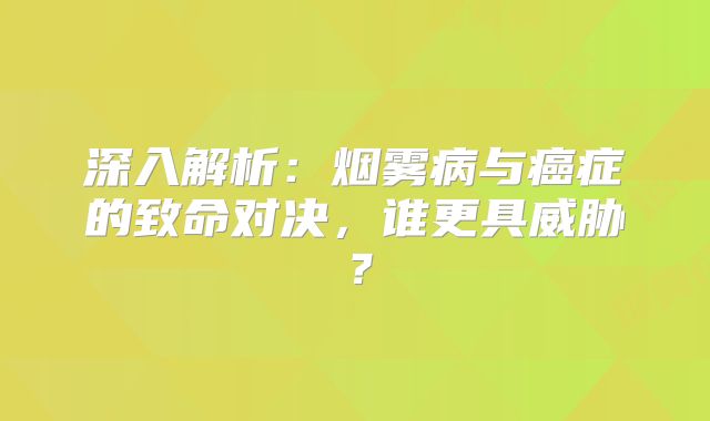 深入解析：烟雾病与癌症的致命对决，谁更具威胁？